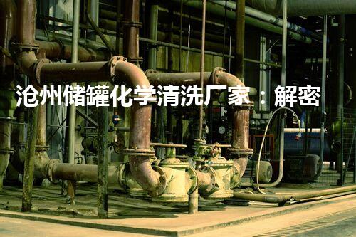 沧州储罐化学清洗厂家：解密清洗技术，呵护环境安全！