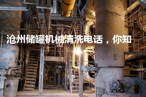 沧州储罐机械清洗电话，你知道吗？