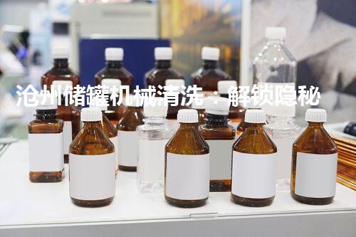 沧州储罐机械清洗：解锁隐秘，还原储罐新生！