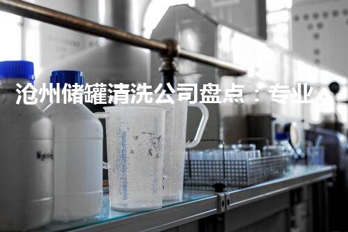 沧州储罐清洗公司盘点：专业清洗、高效服务，让储罐焕然一新！