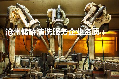 沧州储罐清洗服务企业资质：探秘行业背后的专业技术与安全保障！
