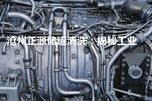 沧州正源储罐清洗：揭秘工业废料的神秘世界！