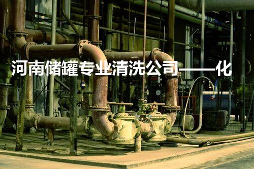 河南储罐专业清洗公司——化工清洗专家