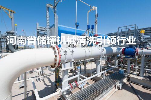 河南省储罐机械清洗引领行业新标准