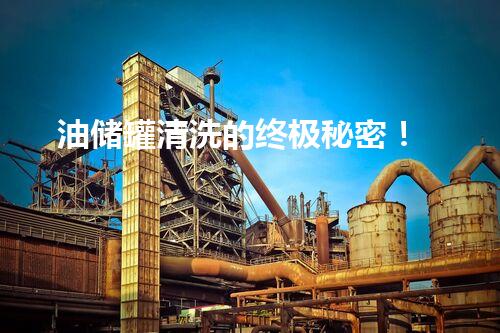 油储罐清洗的终极秘密！