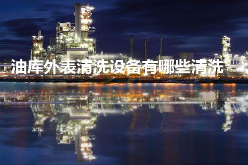 油库外表清洗设备有哪些清洗技术揭秘：如何高效维护油库外观