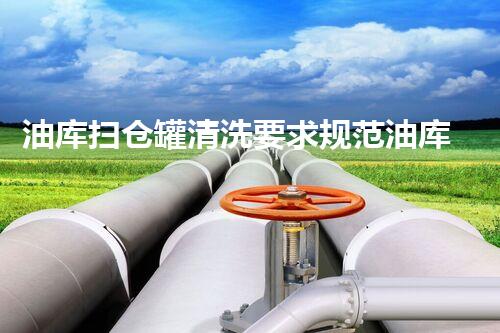 油库扫仓罐清洗要求规范油库清洗作业的安全与效率探讨