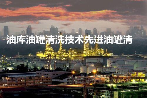 油库油罐清洗技术先进油罐清洗的秘密与创新方法揭秘