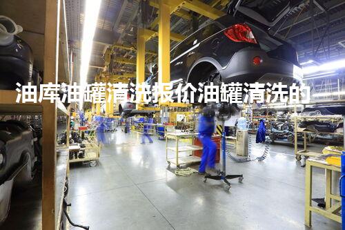 油库油罐清洗报价油罐清洗的秘密及其背后的成本分析
