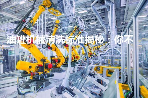 油罐机械清洗标准揭秘：你不知道的行业内幕是什么？