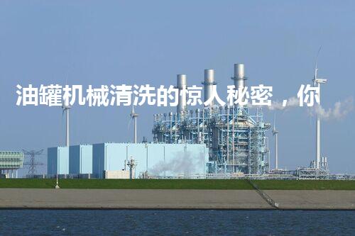 油罐机械清洗的惊人秘密，你明白吗？