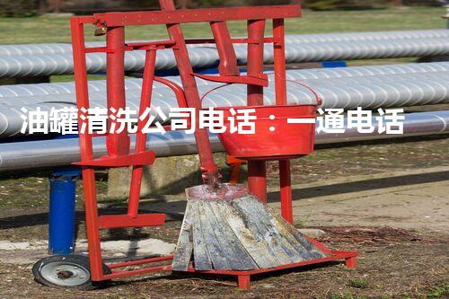 油罐清洗公司电话：一通电话揭开行业不为人知的秘密？