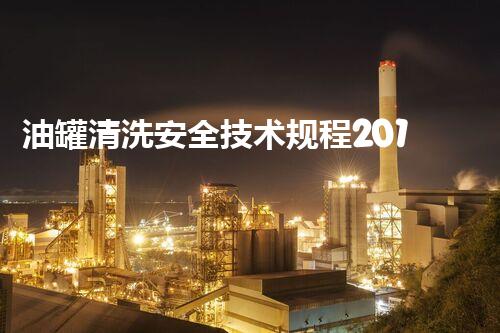 油罐清洗安全技术规程2018年：你不知道的安全隐患和防护措施？