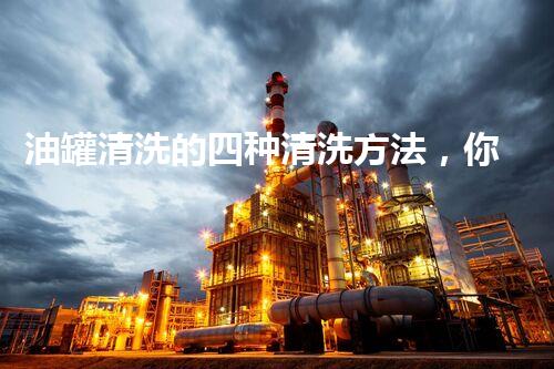 油罐清洗的四种清洗方法，你知道哪种最适合你的需求？