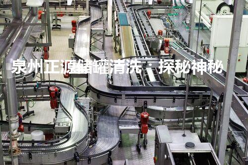泉州正源储罐清洗：探秘神秘的工业内部世界