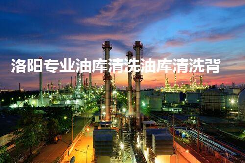 洛阳专业油库清洗油库清洗背后的秘密与挑战你明白吗