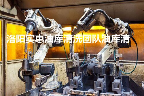 洛阳实惠油库清洗团队油库清洗的秘密与技巧大揭秘！