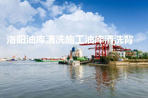 洛阳油库清洗施工油库清洗背后的秘密与挑战揭秘！