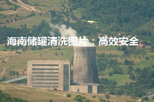 海南储罐清洗图片：高效安全的清洗技术展示