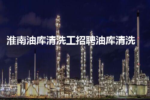 淮南油库清洗工招聘油库清洗工的奥秘世界等你探索！