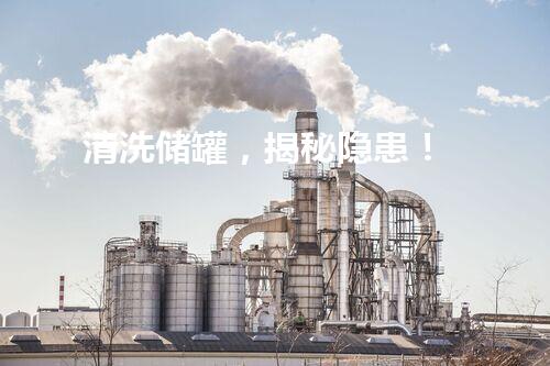 清洗储罐，揭秘隐患！