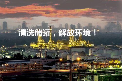 清洗储罐，解放环境！