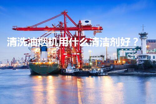 清洗油烟机用什么清洁剂好？揭秘最佳选择和清洗技巧！