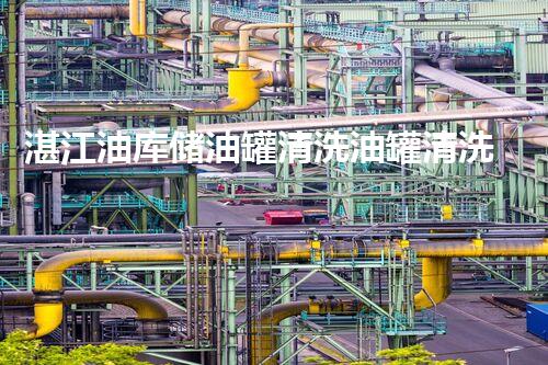 湛江油库储油罐清洗油罐清洗技术揭秘与安全管理探讨