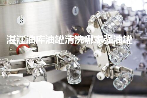 湛江油库油罐清洗哪家强油罐清洗服务选择指南与技巧分享