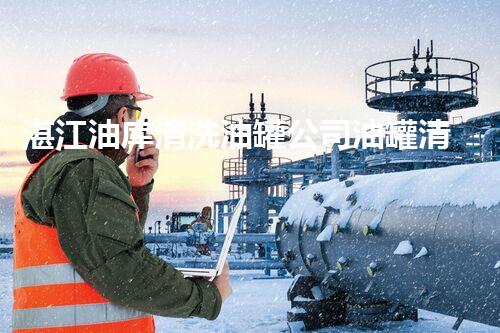 湛江油库清洗油罐公司油罐清洗的秘密与技术揭秘！