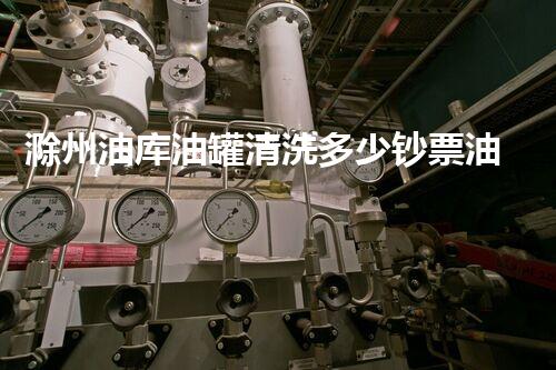 滁州油库油罐清洗多少钞票油罐清洗的费用究竟有多高？