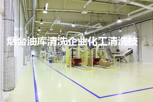 烟台油库清洗企业化工清洗技术揭秘你不明白的行业秘密！