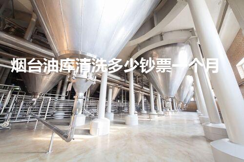 烟台油库清洗多少钞票一个月油库清洗服务的市场价格揭秘！