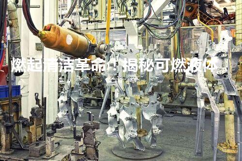 燃起清洁革命！揭秘可燃液体储罐清洗的神秘面纱，你了解多少？