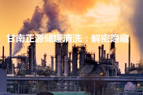 甘南正源储罐清洗：解密隐藏的秘密！