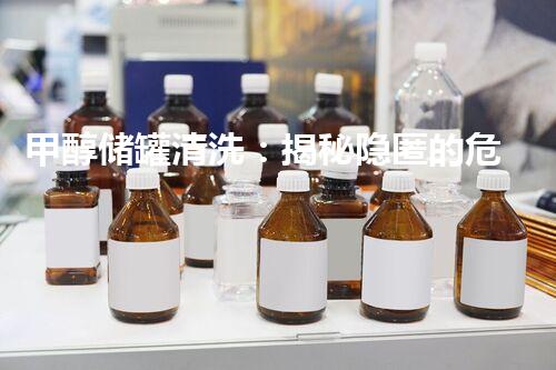 甲醇储罐清洗：揭秘隐匿的危险！