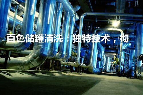 百色储罐清洗：独特技术，彻底解决难题！