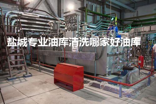 盐城专业油库清洗哪家好油库清洗服务选择指南你了解吗