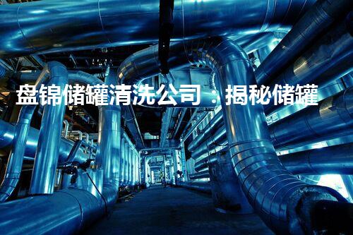 盘锦储罐清洗公司：揭秘储罐深处的秘密！