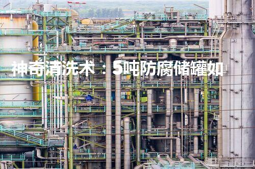 神奇清洗术：5吨防腐储罐如何重焕新生？