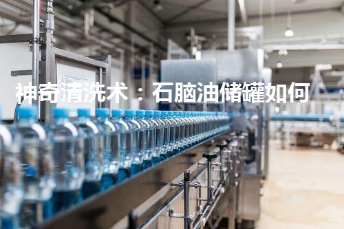 神奇清洗术：石脑油储罐如何一夜焕然新生？