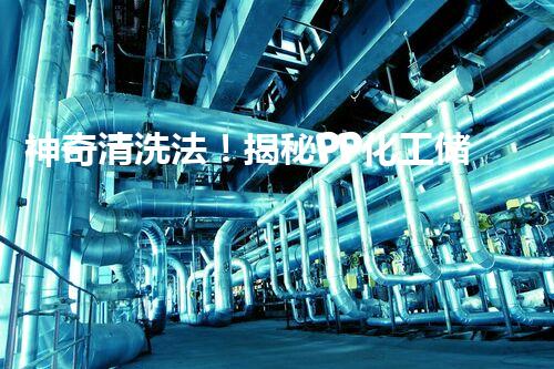 神奇清洗法！揭秘PP化工储罐清洗的终极秘密！