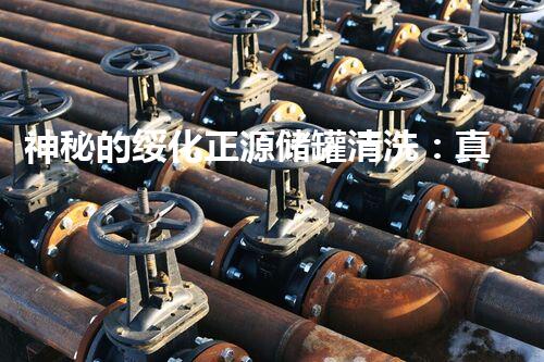 神秘的绥化正源储罐清洗：真相揭秘！