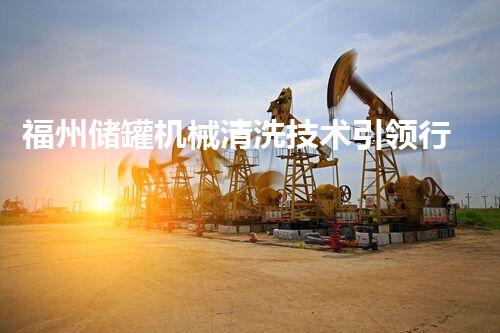 福州储罐机械清洗技术引领行业新标准