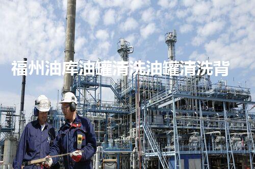 福州油库油罐清洗油罐清洗背后的秘密与挑战揭秘