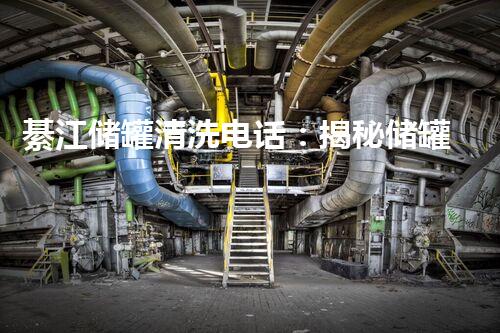 綦江储罐清洗电话：揭秘储罐背后的清洗技术，保障安全与环境！