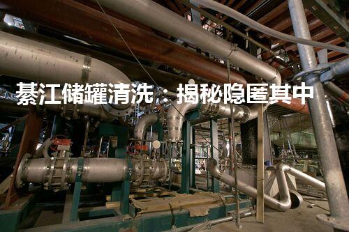綦江储罐清洗：揭秘隐匿其中的千年秘密！