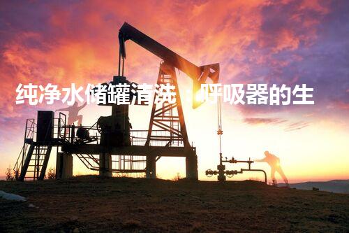 纯净水储罐清洗：呼吸器的生命之泉，你了解它的重要性吗？