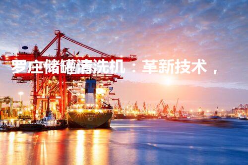 罗庄储罐清洗机：革新技术，助力环保产业腾飞！
