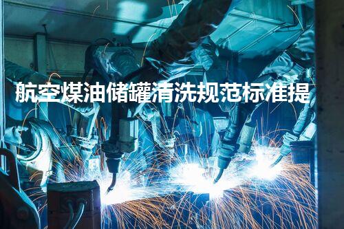 航空煤油储罐清洗规范标准提升行业安全环保水平